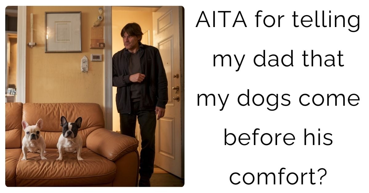 AITA for telling my dad that my dogs come before his comfort?