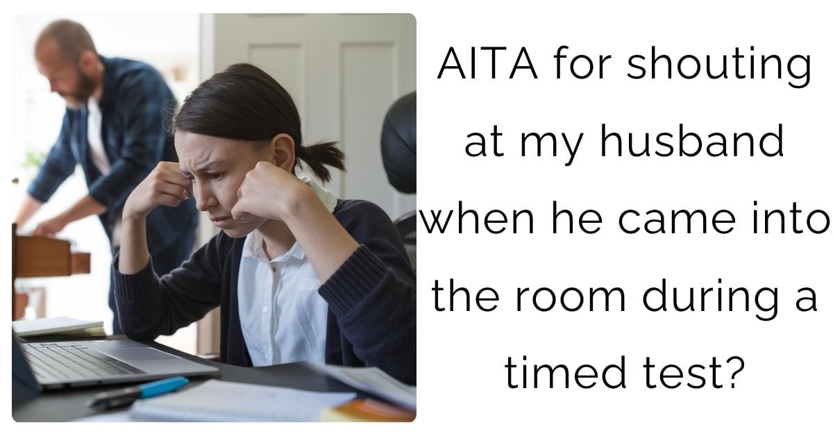 AITA for shouting at my husband when he came into the room during a timed test?