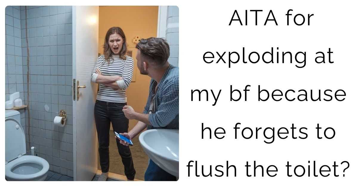 AITA for exploding at my bf because he forgets to flush the toilet?