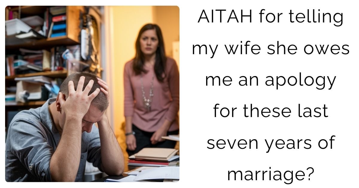 AITAH for telling my wife she owes me an apology for these last seven years of marriage?