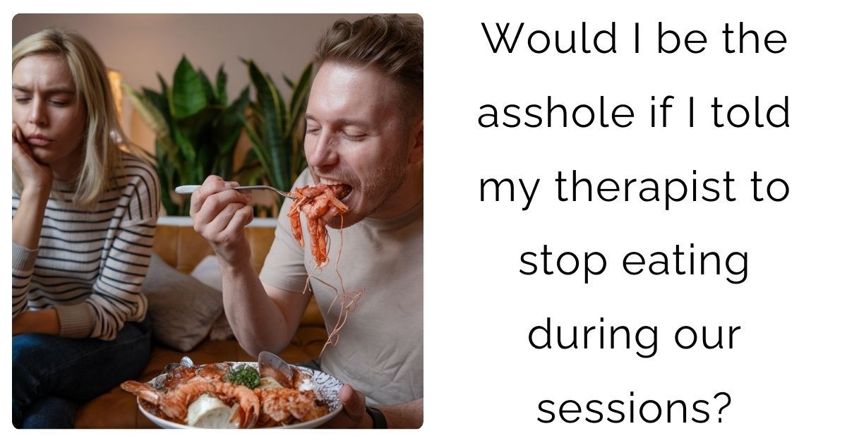 Would I be the a**hole if I told my therapist to stop eating during our sessions?