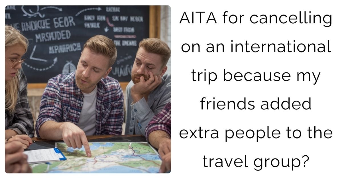 AITA for cancelling on an international trip because my friends added extra people to the travel group?