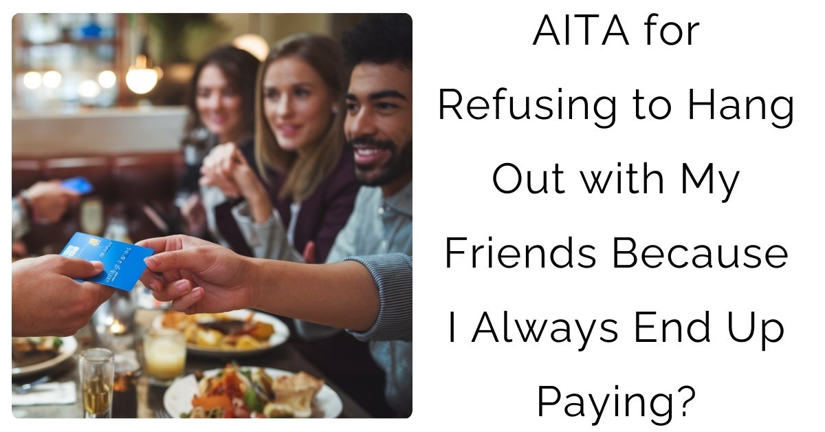 AITA for Refusing to Hang Out with My Friends Because I Always End Up Paying?