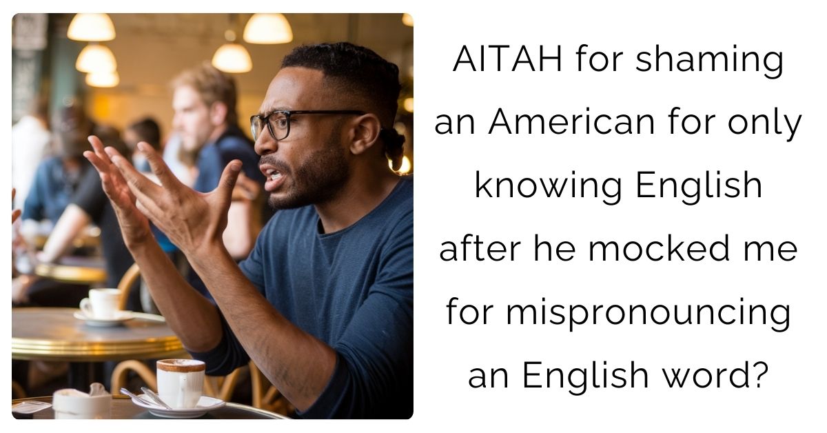 AITAH for shaming an American for only knowing English after he mocked me for mispronouncing an English word?