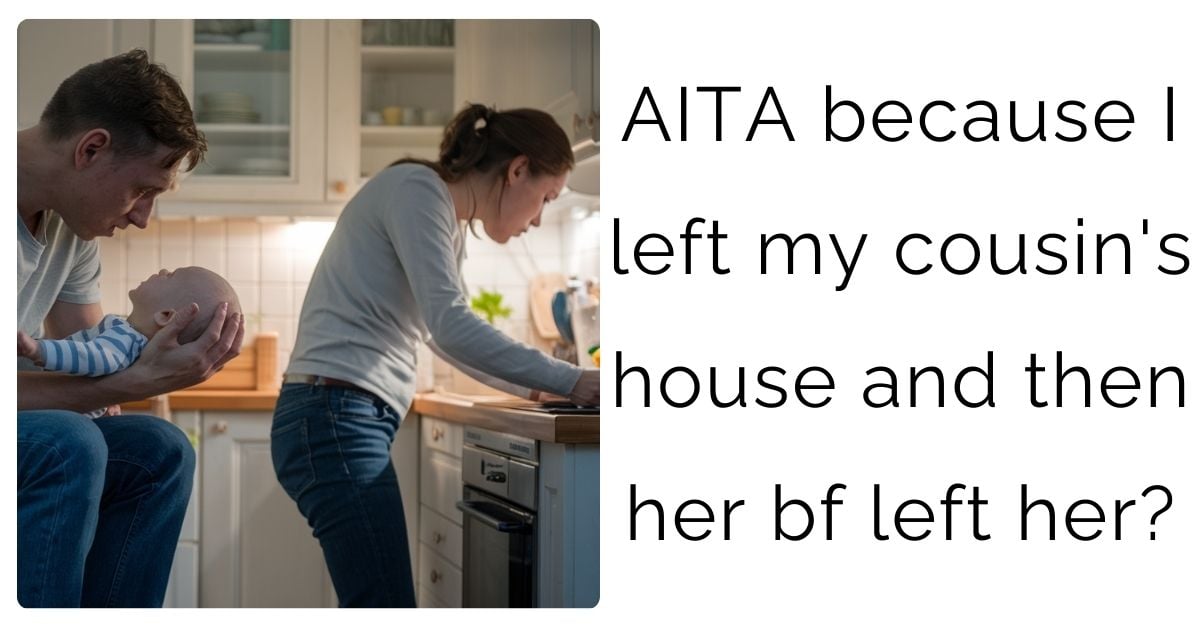 AITA because I left my cousin’s house and then her bf left her?