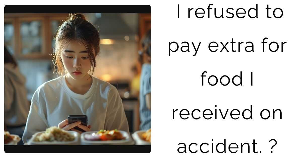 I refused to pay extra for food I received on accident?