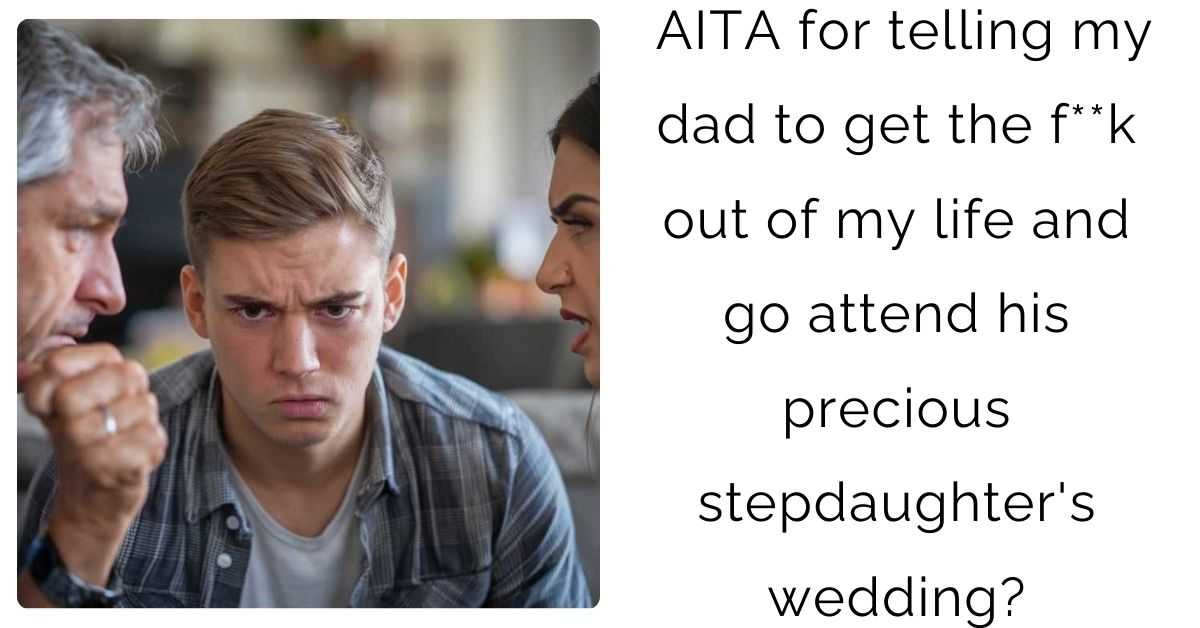 AITA for telling my dad to get the f**k out of my life and go attend his precious stepdaughter’s wedding?