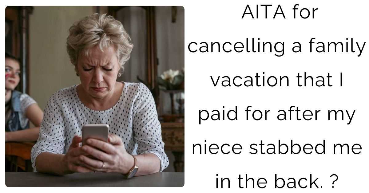 AITA for cancelling a family vacation that I paid for after my niece stabbed me in the back?