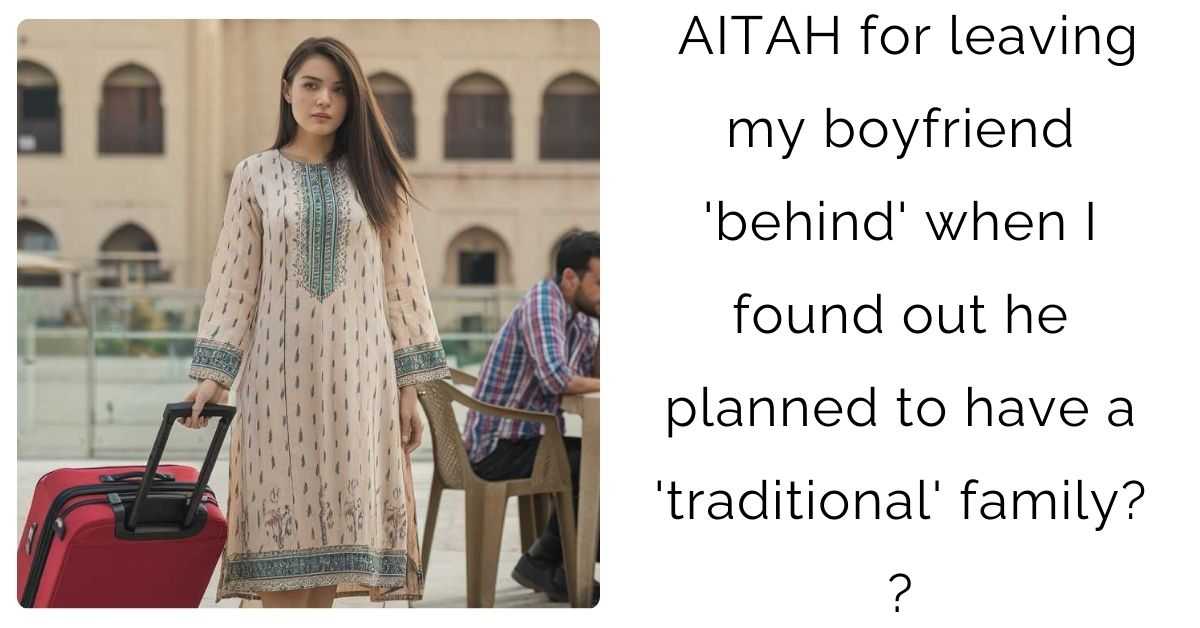 AITAH for leaving my boyfriend ‘behind’ when I found out he planned to have a ‘traditional’ family?