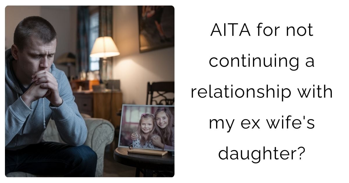 AITA for not continuing a relationship with my ex wife’s daughter?