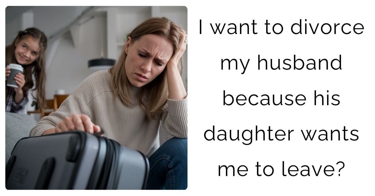 I want to divorce my husband because his daughter wants me to leave?