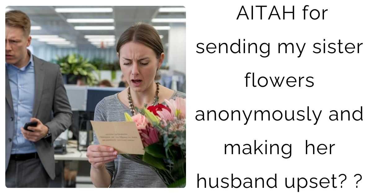 AITAH for sending my sister flowers anonymously and making  her husband upset?