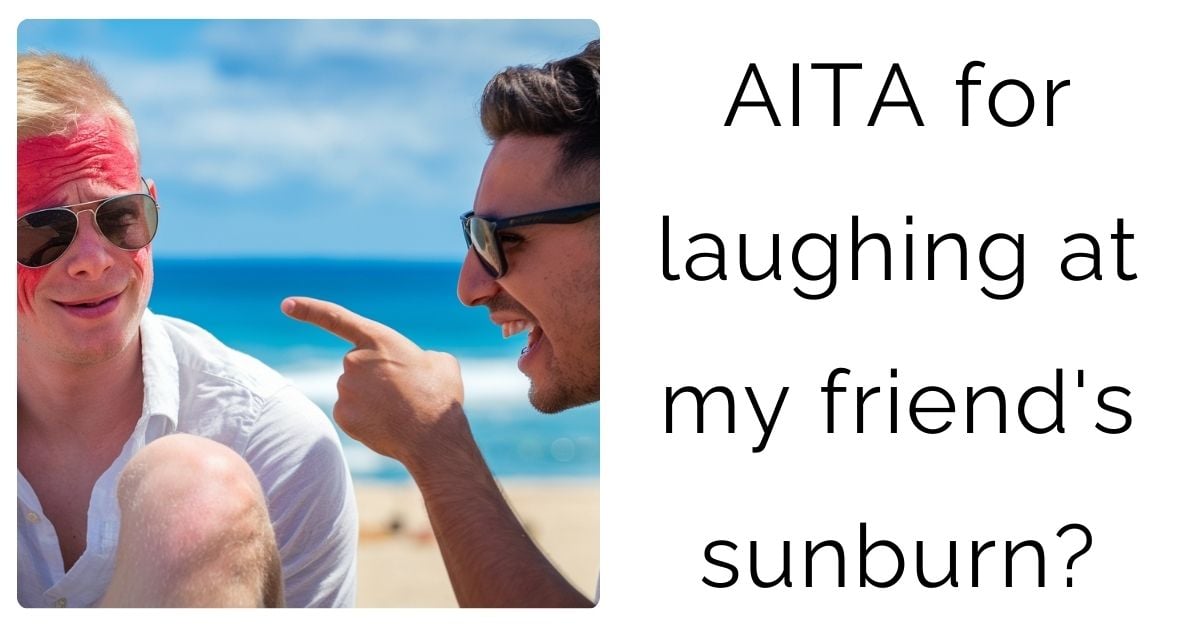  AITA for laughing at my friend’s sunburn?