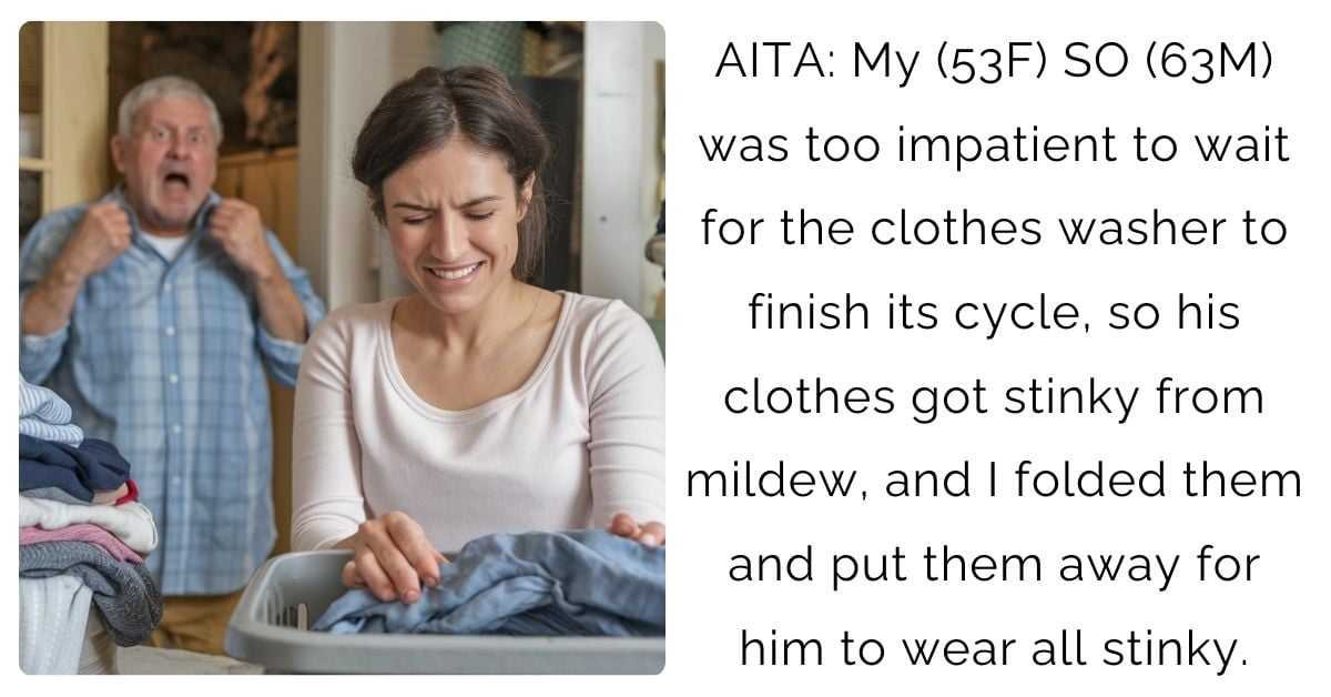 AITA: My (53F) SO (63M) was too impatient to wait for the clothes washer to finish its cycle, so his clothes got stinky from mildew, and I folded them and put them away for him to wear all stinky?