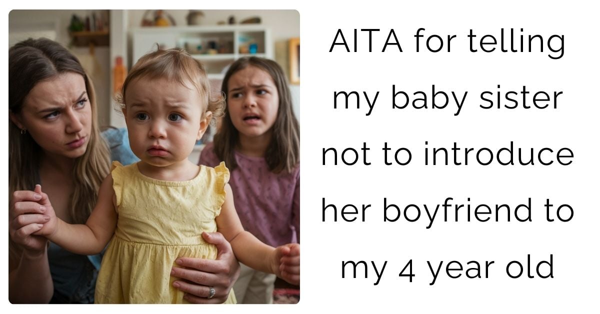 AITA for telling my baby sister not to introduce her boyfriend to my 4 year old ?