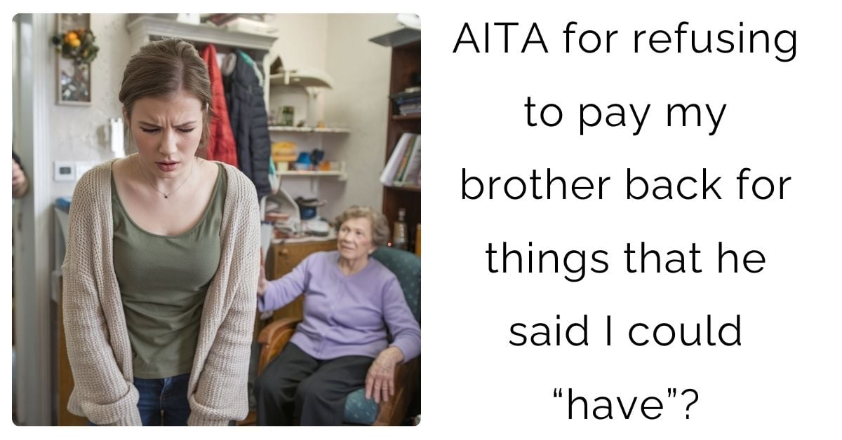 AITA for refusing to pay my brother back for things that he said I could “have”?