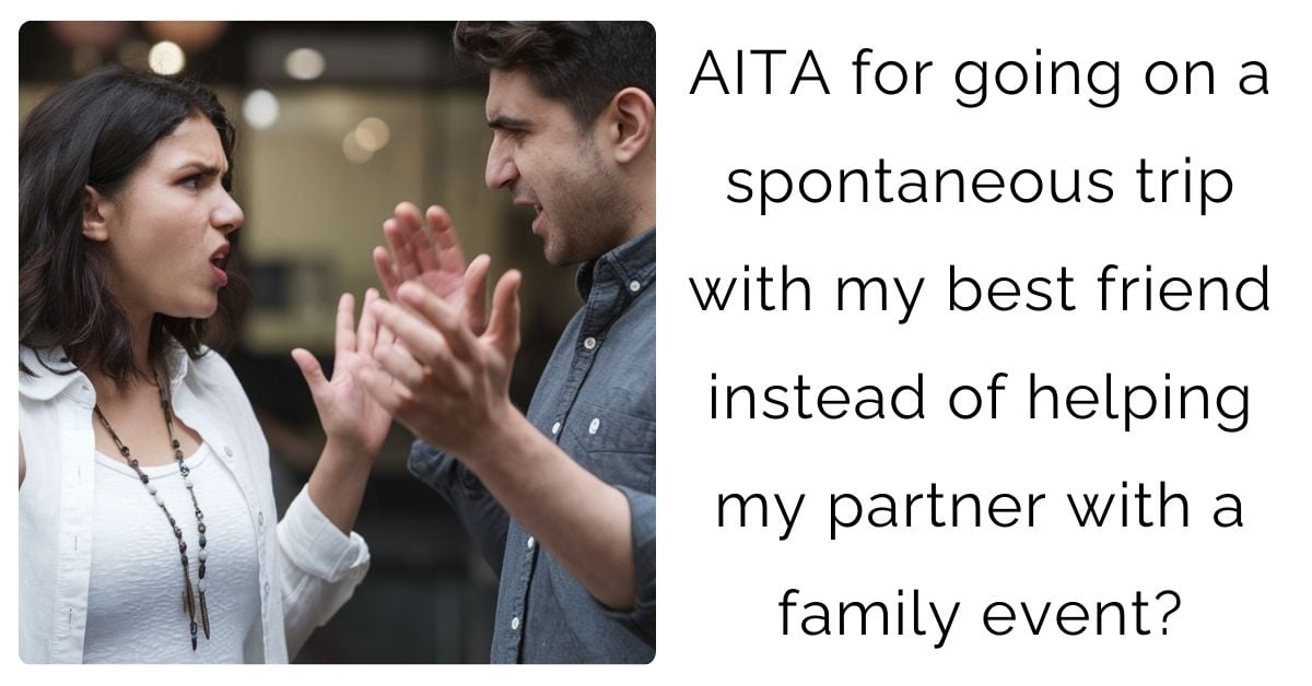 AITA for going on a spontaneous trip with my best friend instead of helping my partner with a family event?