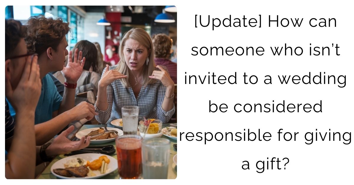 [Update] How can someone who isn’t invited to a wedding be considered responsible for giving a gift?