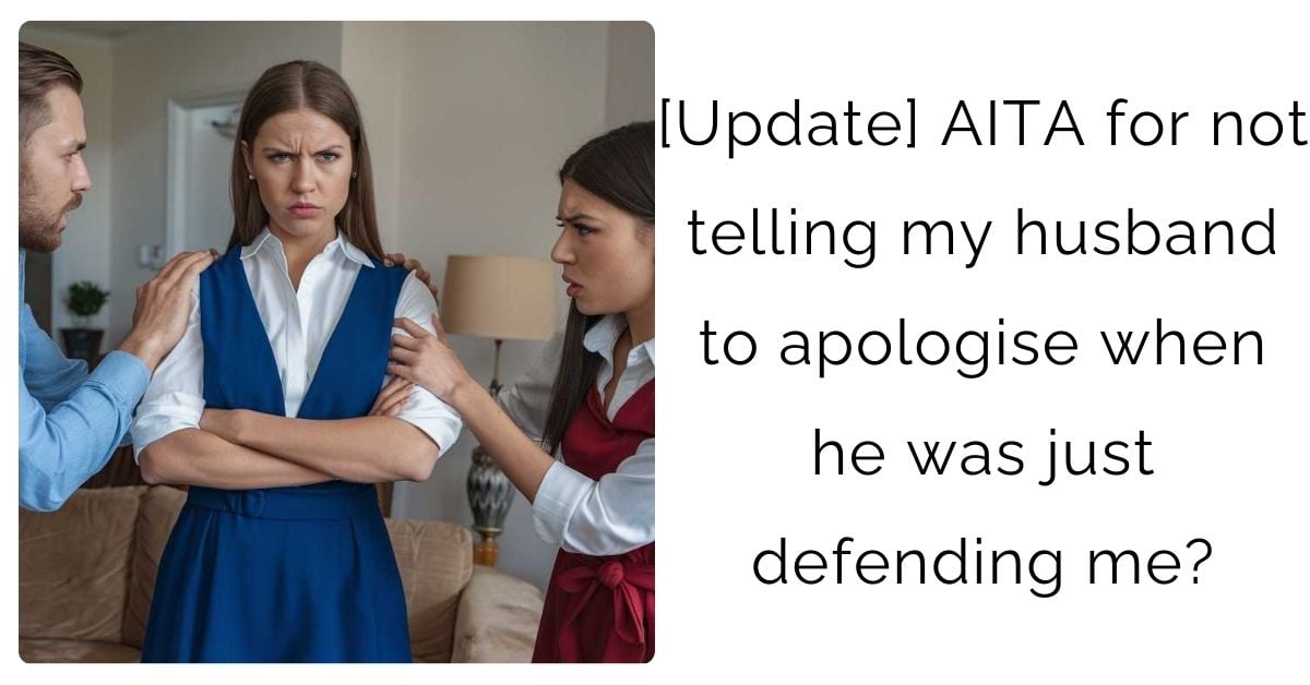 [Update] AITA for not telling my husband to apologise when he was just defending me?