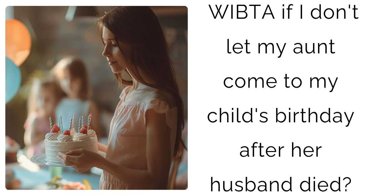 WIBTA if I don’t let my aunt come to my child’s birthday after her husband died?