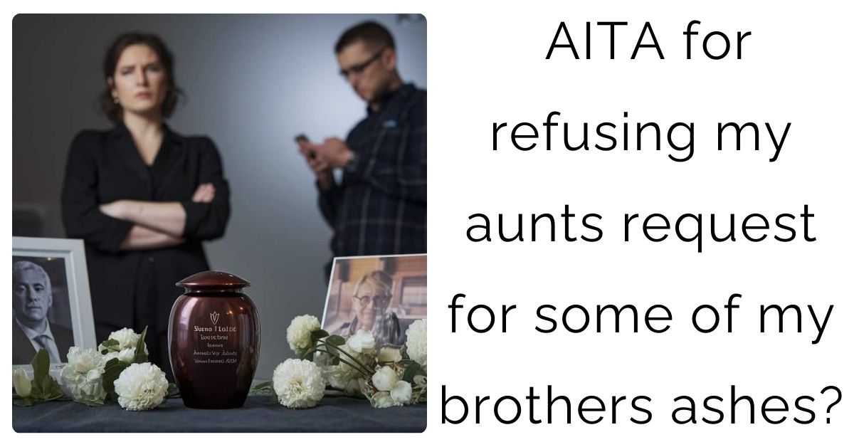 AITA for refusing my aunts request for some of my brothers ashes?