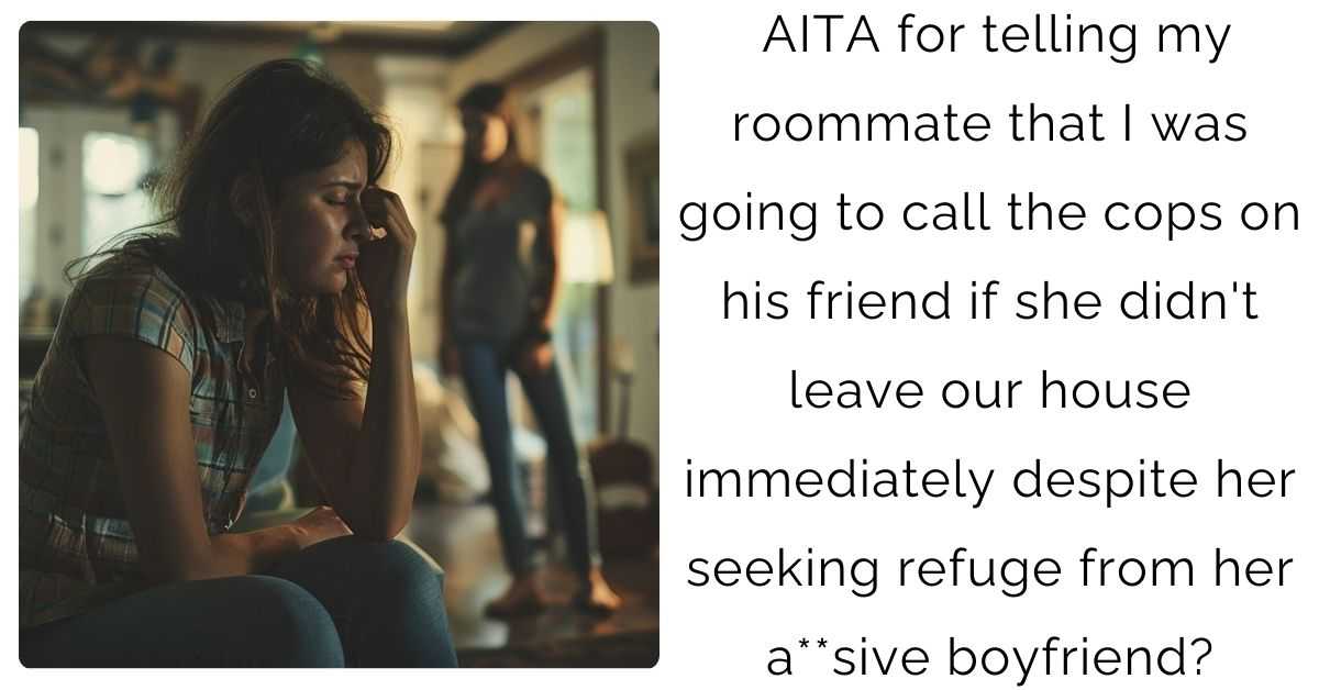 AITA for telling my roommate that I was going to call the cops on his friend if she didn’t leave our house immediately despite her seeking refuge from her a**sive boyfriend?