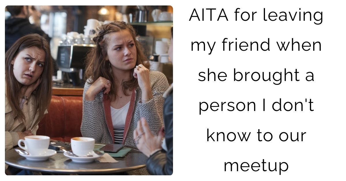 AITA for leaving my friend when she brought a person I don’t know to our meetup?