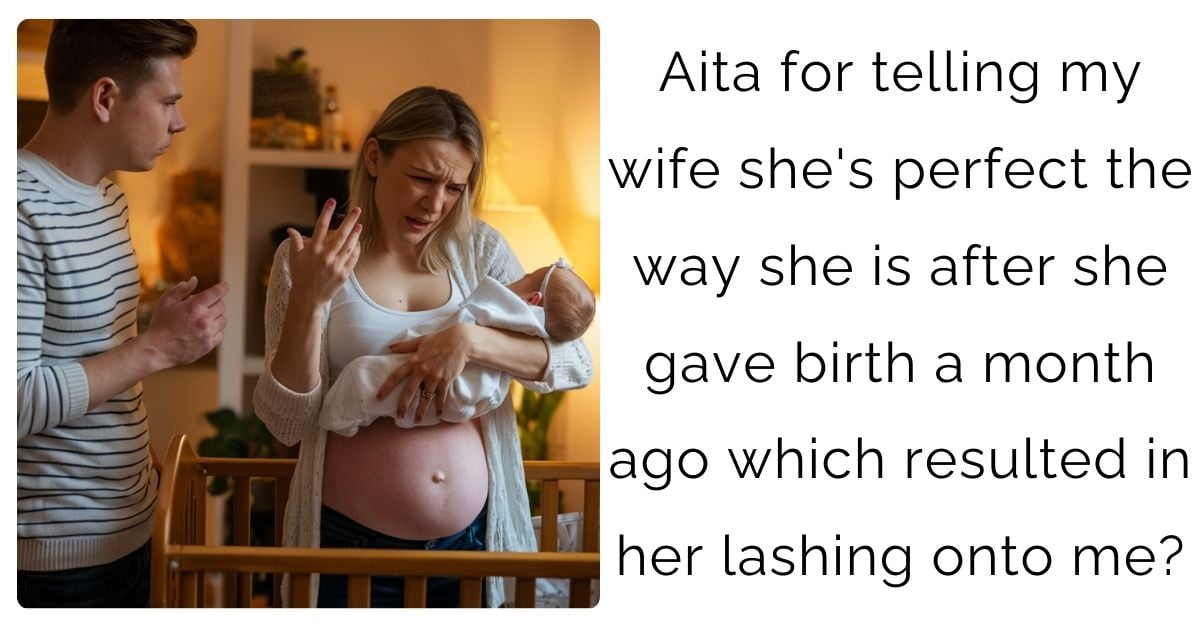 Aita for telling my wife she’s perfect the way she is after she gave birth a month ago which resulted in her lashing onto me?