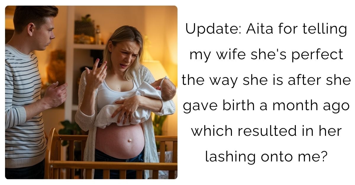 Update: Aita for telling my wife she’s perfect the way she is after she gave birth a month ago which resulted in her lashing onto me?