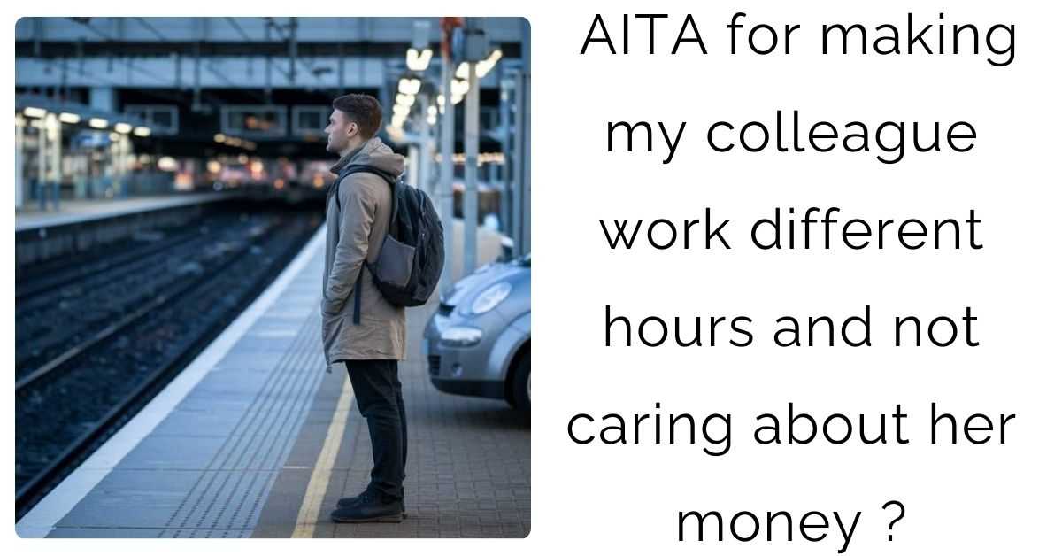 AITA for making my colleague work different hours and not caring about her money ?