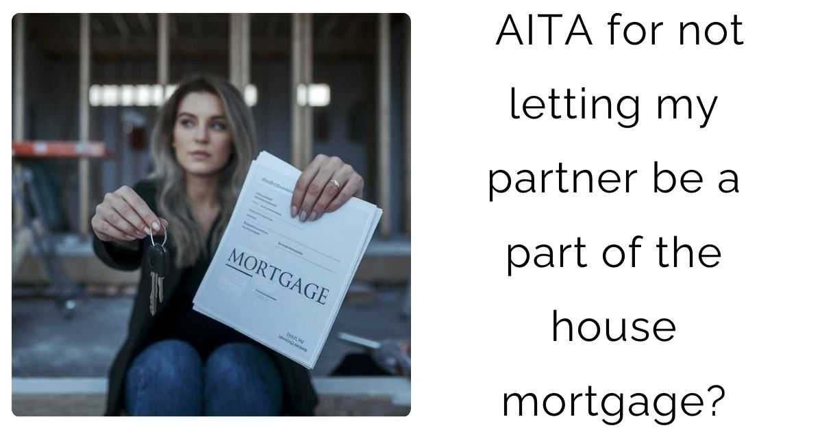 AITA for not letting my partner be a part of the house mortgage?