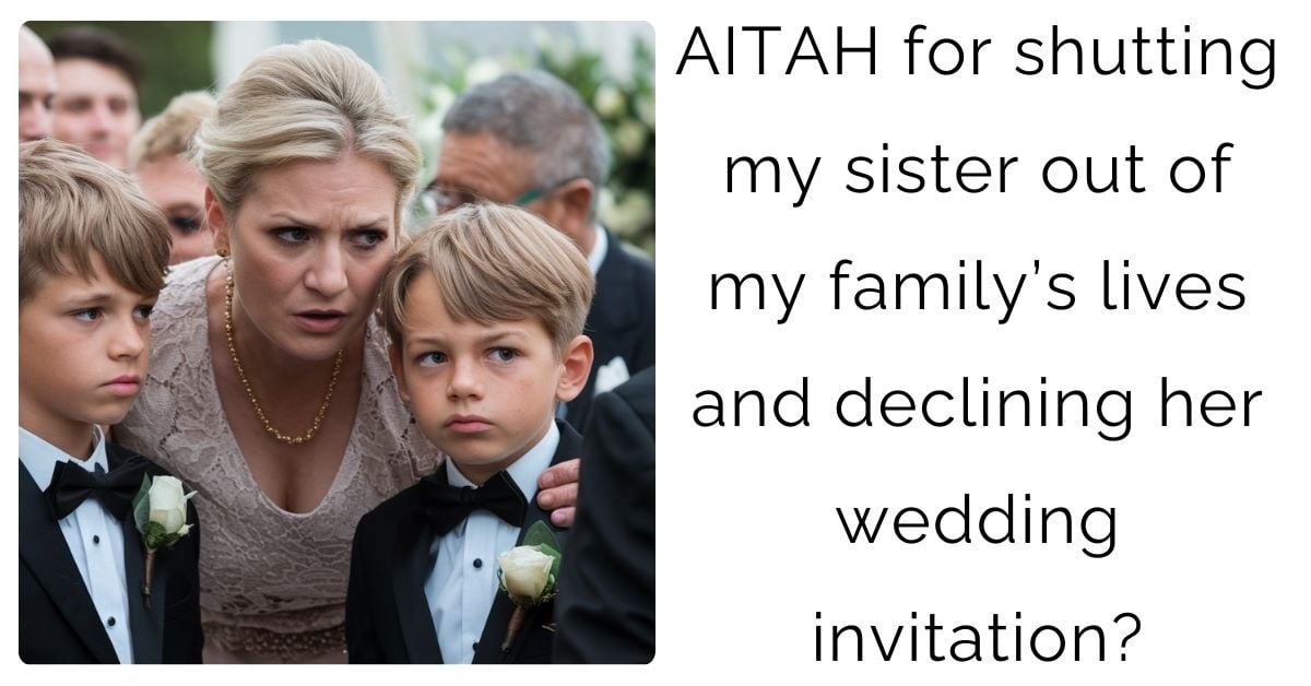 AITAH for shutting my sister out of my family’s lives and declining her wedding invitation?