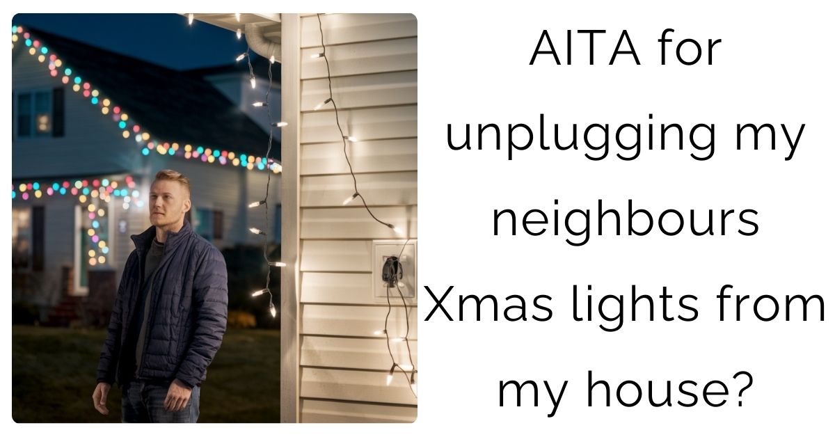 AITA for unplugging my neighbours Xmas lights from my house?