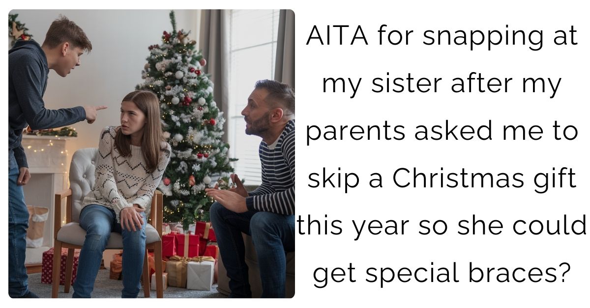 AITA for snapping at my sister after my parents asked me to skip a Christmas gift this year so she could get special braces?