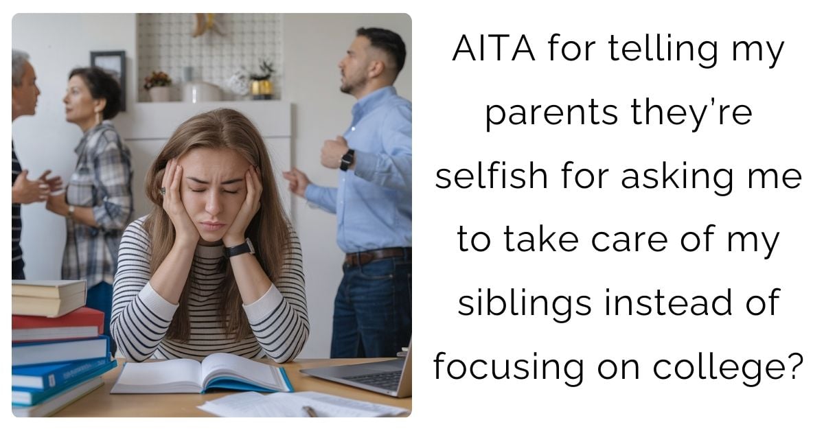 AITA for telling my parents they’re selfish for asking me to take care of my siblings instead of focusing on college?