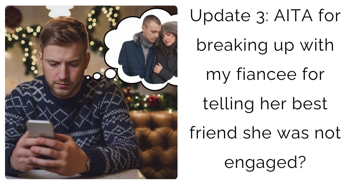 Update 3: AITA for breaking up with my fiancee for telling her best friend she was not engaged?