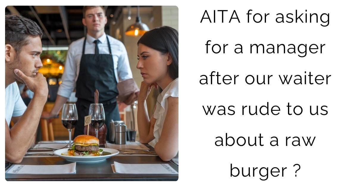 AITA for asking for a manager after our waiter was rude to us about a raw burger ?