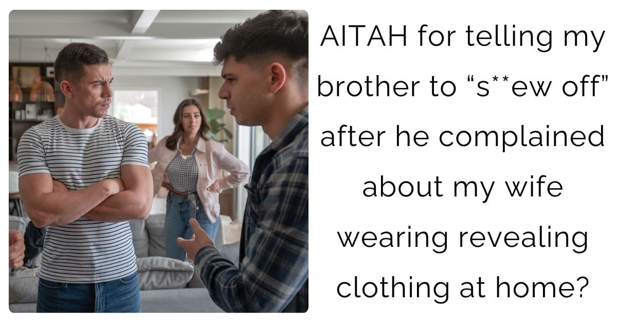 AITAH for telling my brother to “s**ew off” after he complained about my wife wearing revealing clothing at home?