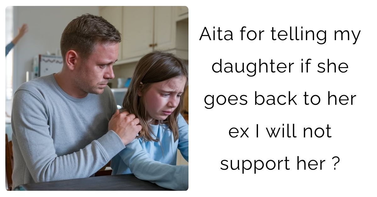 Aita for telling my daughter if she goes back to her ex I will not support her ?