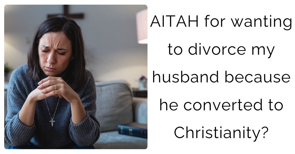 AITAH for wanting to divorce my husband because he converted to Christianity?