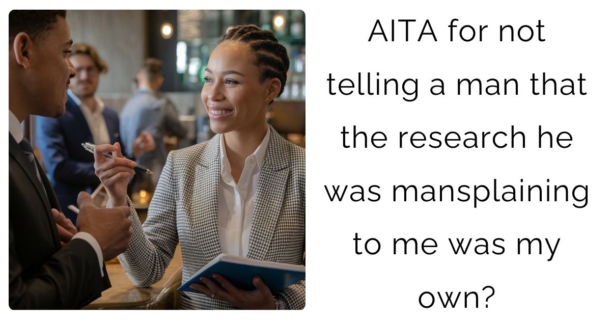 AITA for not telling a man that the research he was mansplaining to me was my own?