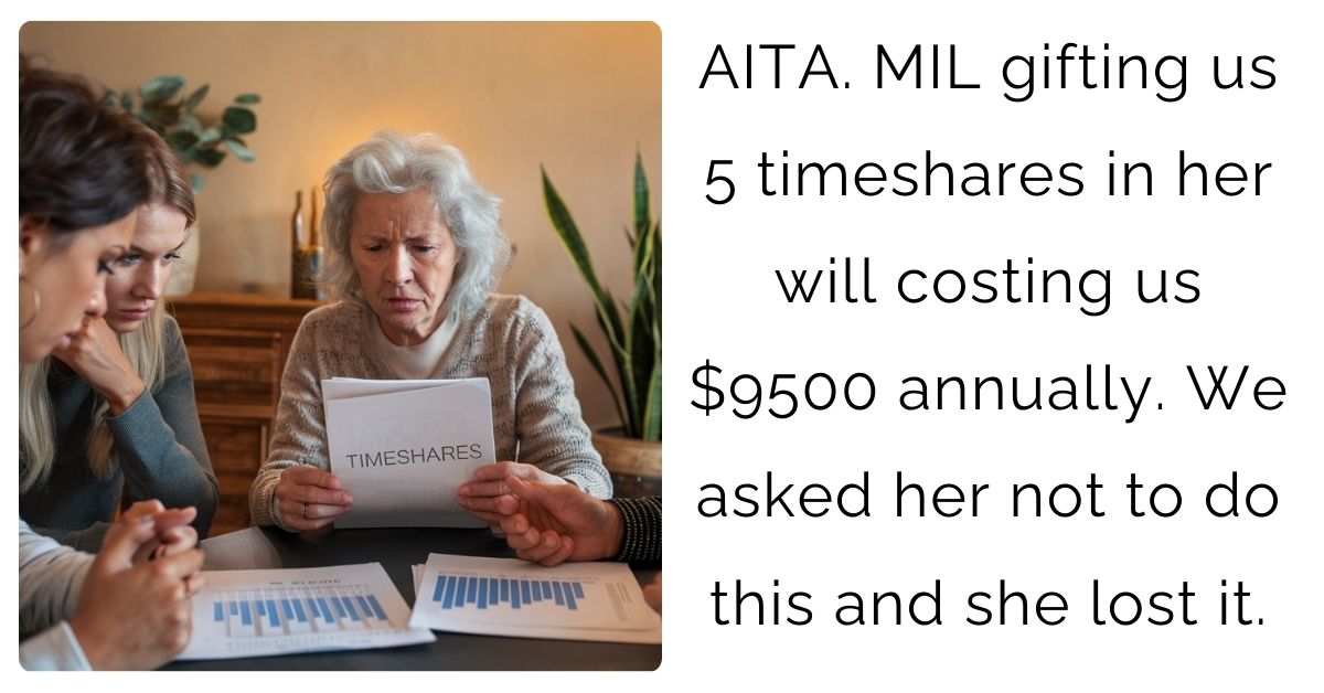 AITA. MIL gifting us 5 timeshares in her will costing us $9500 annually. We asked her not to do this and she lost it ?