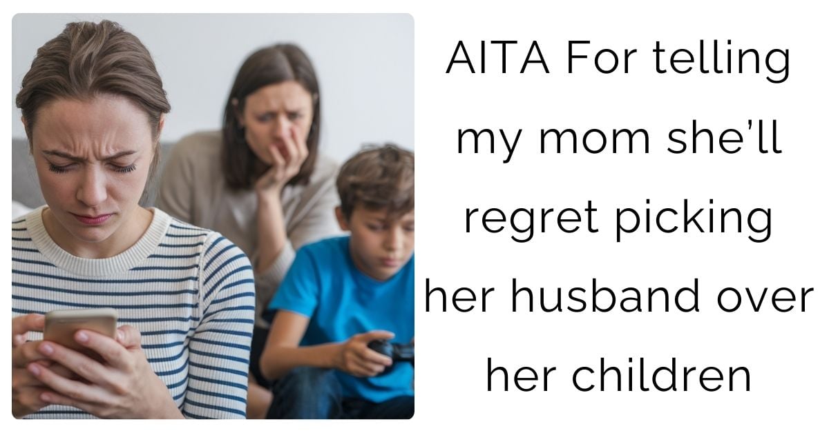 AITA For telling my mom she’ll regret picking her husband over her children?