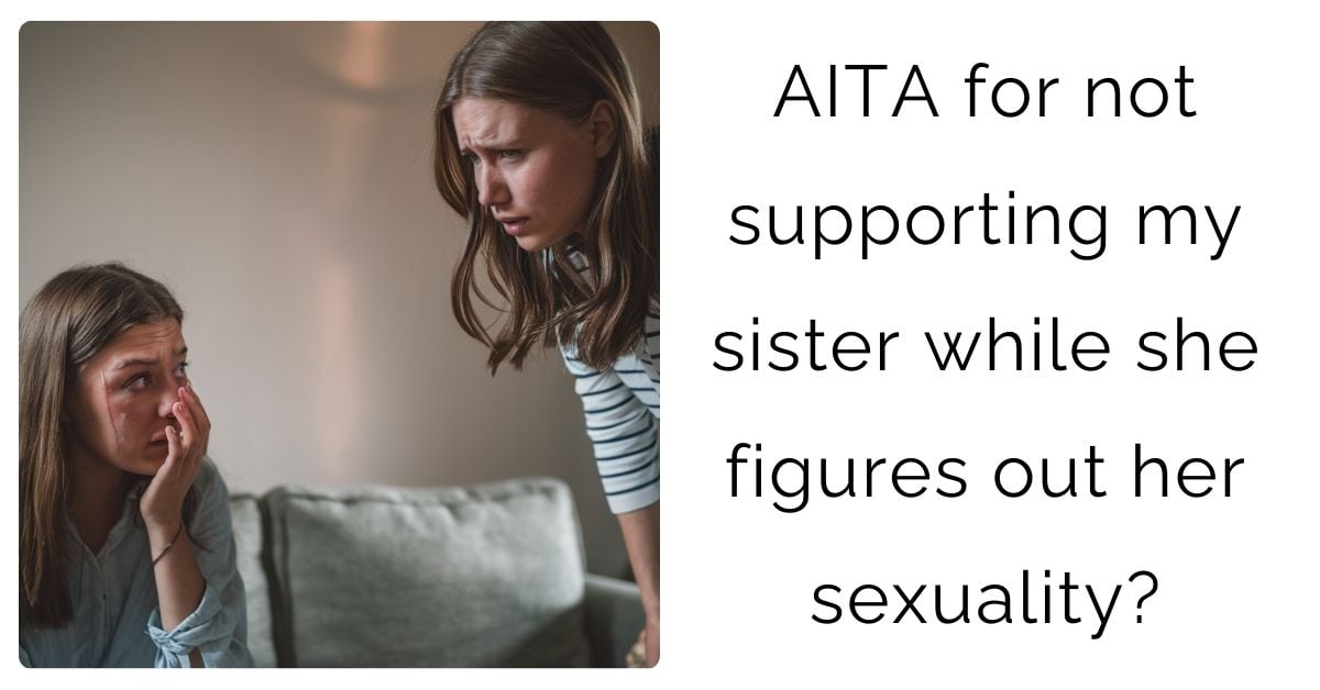 AITA for not supporting my sister while she figures out her s**uality?