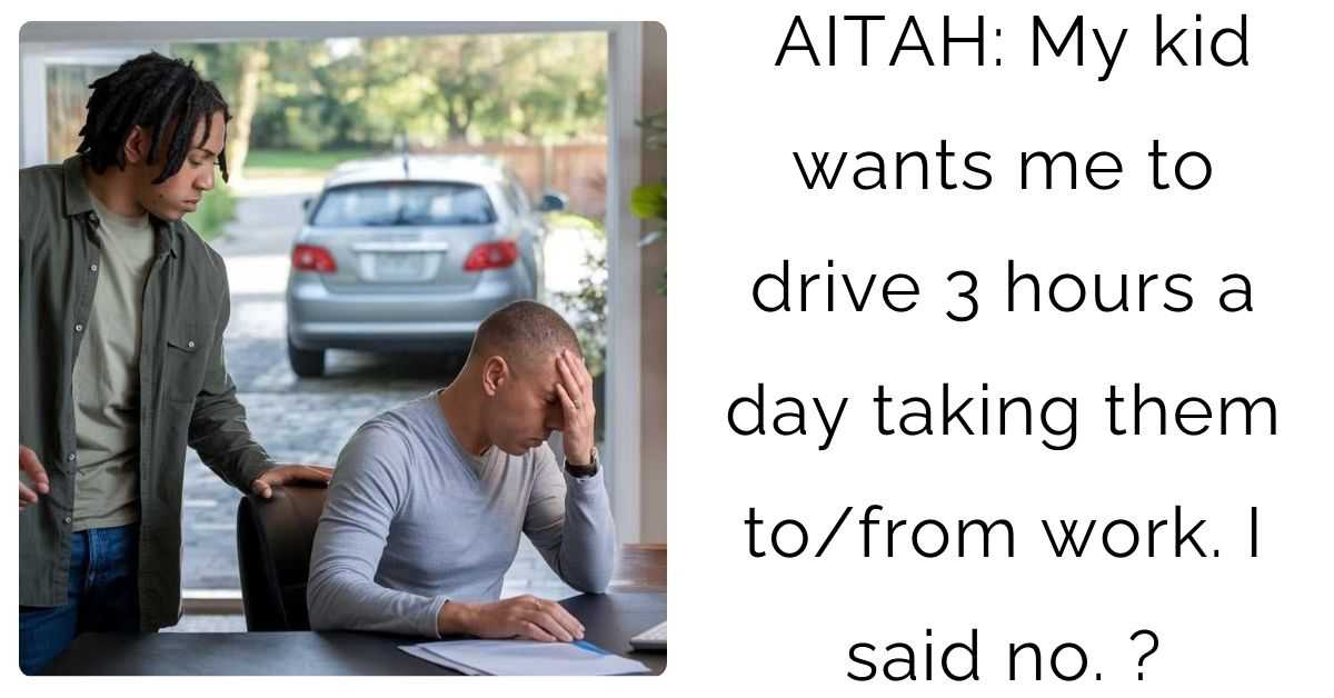 AITAH: My kid wants me to drive 3 hours a day taking them to/from work. I said no?