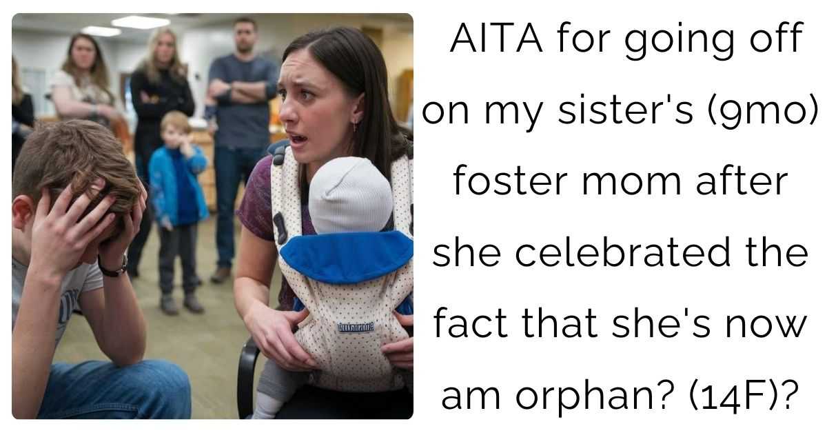 AITA for going off on my sister’s (9mo) foster mom after she celebrated the fact that she’s now am orphan? (14F)?