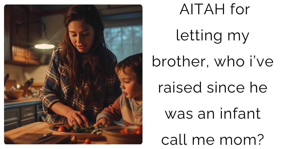 AITAH for letting my brother, who i’ve raised since he was an infant call me mom?