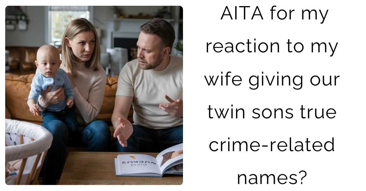 AITA for my reaction to my wife giving our twin sons true crime-related names?