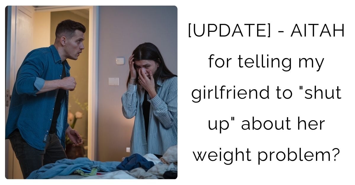 [UPDATE] – AITAH for telling my girlfriend to “shut up” about her weight problem?