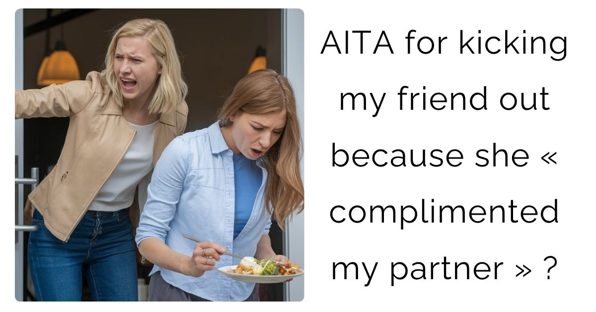 AITA for kicking my friend out because she « complimented my partner » ?